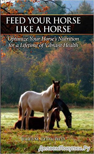 Feed Your Horse Like a Horse: Optimize Your Horse's Nutrition for a Lifetime of Vibrant Health